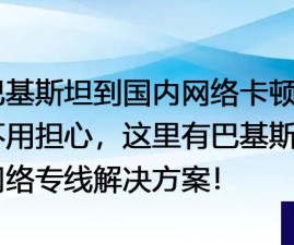 巴基斯坦到国内网络卡顿？不用担心，这里有巴基斯坦网络专线？？？解决方案//世耕通信全球办公专网