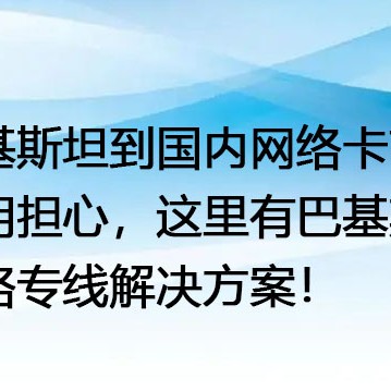 巴基斯坦到国内网络卡顿？不用担心，这里有巴基斯坦网络专线？？？解决方案//世耕通信全球办公专网