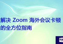 解决 Zoom 海外会议卡顿的全方位指南？？？解决方案//世耕通信Zoom视频会议专网