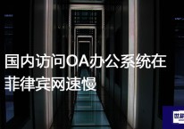 国内访问OA办公系统在菲律宾网速慢？？？解决方案//世耕通信全球办公专网