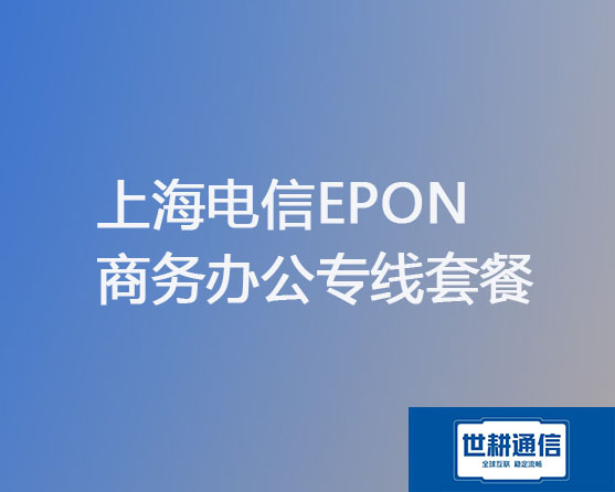 上海电信EPON商务办公专线套餐？？？解决方案//世耕通信电信宽带服务商