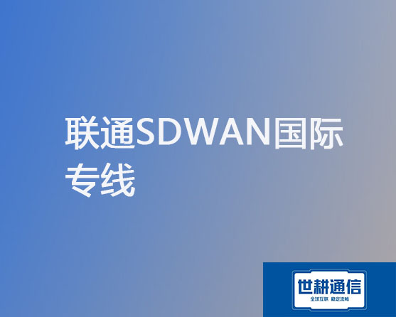 联通SD-WAN国际专线？？？解决方案//世耕通信全球办公专网 