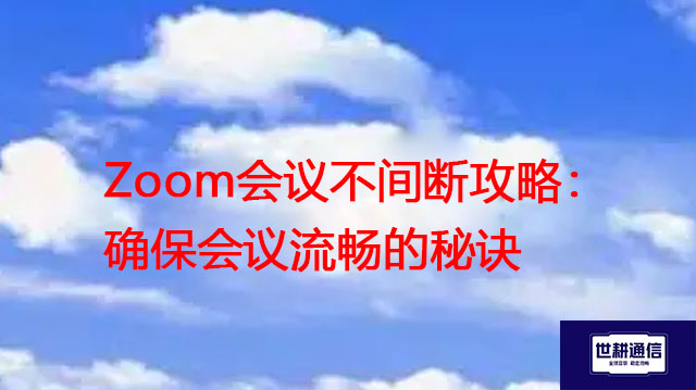 Zoom会议不断：确保会议流畅？? ？解决方案//世耕通信Zoom视频会议专网