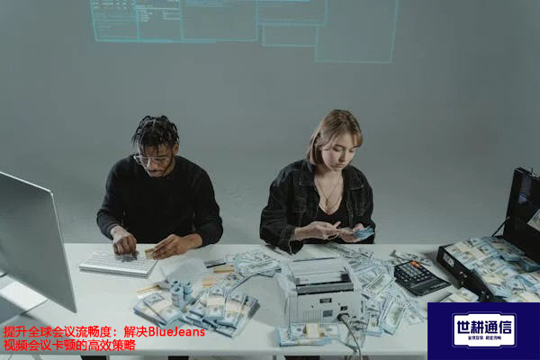 解决BlueJeans视频会议卡顿的高效策略？？？解决方案//世耕通信BlueJeans视频会议专网