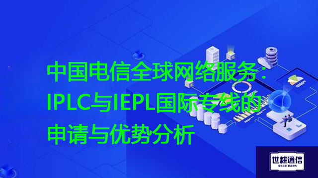 中国电信全球网络服务：IPLC与IEPL国际专线的申请与优势分析？？？解决方案//世耕通信全球办公专网