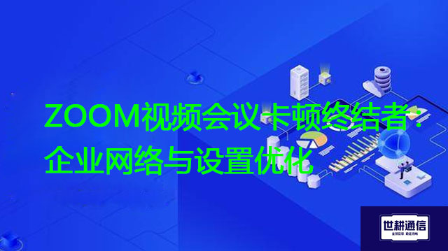 ZOOM视频会议卡顿企业网络优化？？？解决方案//世耕通信Zoom视频会议专网