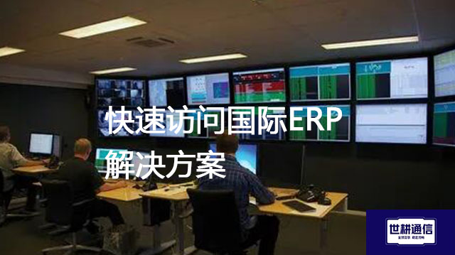 快速访问国际ERP？？？解决方案//世耕通信全球办公专网