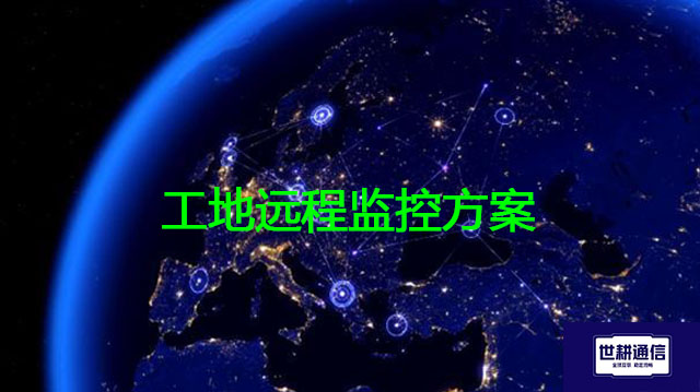 工地远程监控方案？？？解决方案//世耕通信全球办公专网