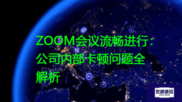 ZOOM会议流畅进行：公司内部卡顿？？？解决方案//世耕通信Zoom视频会议专网