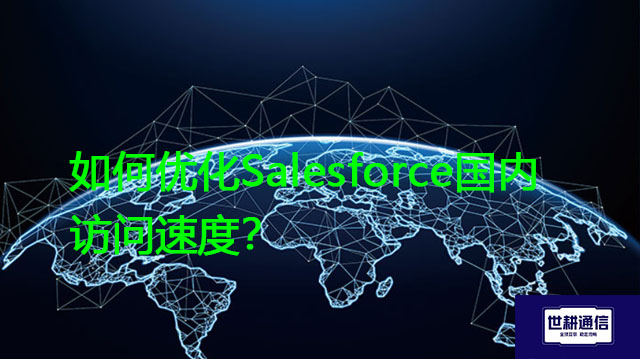 如何优化Salesforce国内访问速度？？？解决方案//世耕通信全球办公专