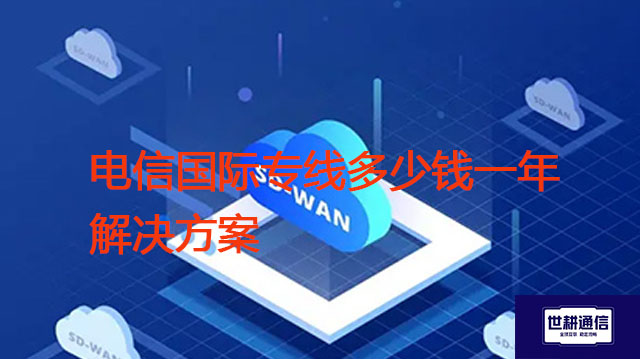 电信国际专线多少钱一年？？？解决方案//世耕通信全球办公专网