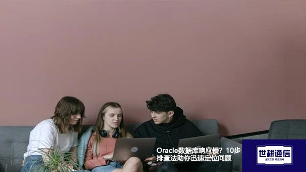 ​Oracle数据库响应慢？10步排查法助你迅速定位问题？？？解决方案//世耕通信全球办公专网