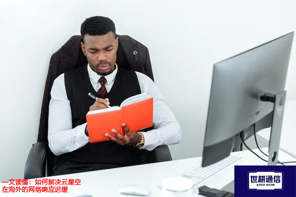 一文读懂：如何解决云星空在海外的网络响应迟缓？？？解决方案//世耕通信全球办公专网