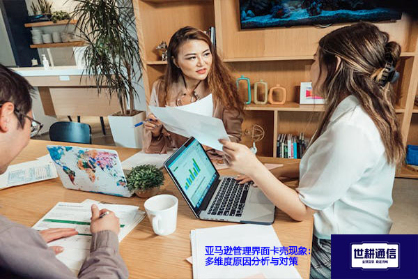 亚马逊管理界面卡壳现象：多维度原因分析与对策？？？解决方案//世耕通信全球办公专网