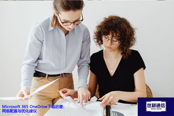 Microsoft 365 OneDrive下载迟缓：网络配置与优化建议？？？解决方案//世耕通信全球办公专网