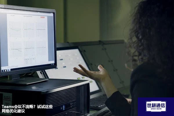 Teams会议不流畅？试试这些网络优化建议？？？解决方案//世耕通信Teams视频会议专网