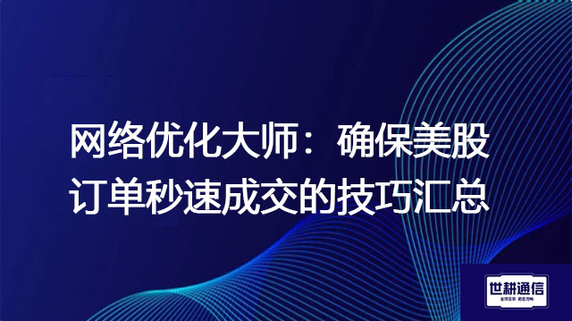 网络优化大师：确保美股订单秒速成交的技巧汇总​？？？解决方案//世耕通信全球办公专网