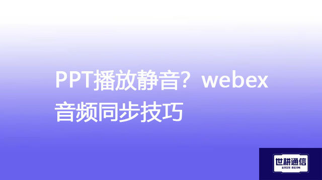 PPT播放静音？webex音频同步技巧？？？解决方案//世耕通信WebEx视频会议专网