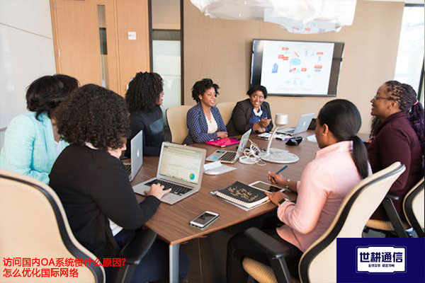 访问国内OA系统慢什么原因?怎么优化国际网络？？？解决方案//世耕通信全球办公专网