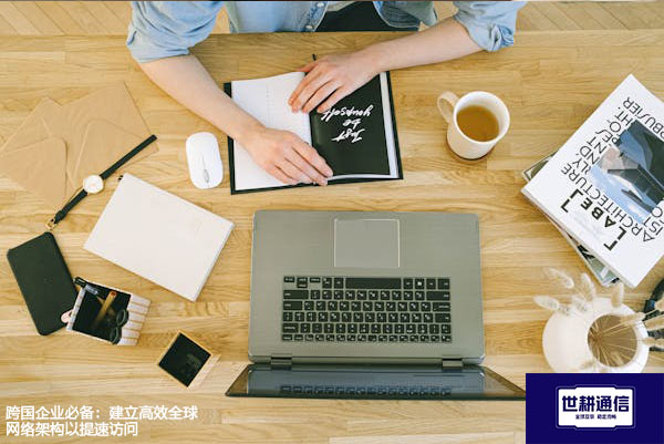 跨国企业必备：建立高效全球网络架构以提速访问？？？解决方案//世耕通信全球办公专