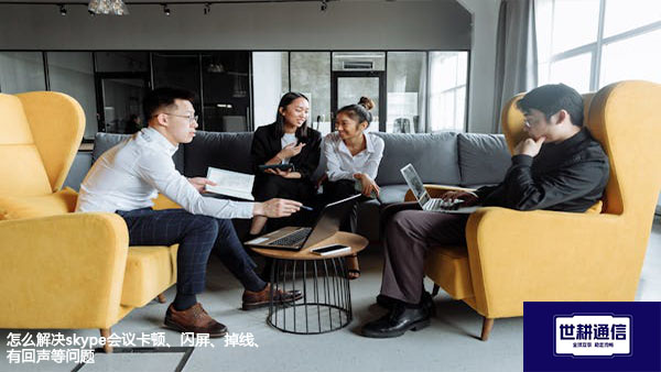 怎么解决skype会议卡顿、闪屏、掉线、有回声等问题？？？解决方案//世耕通信skype视频会议专网