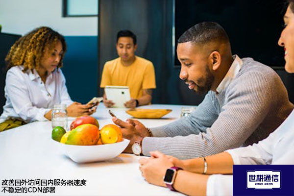 改善国外访问国内服务器速度不稳定的CDN部署？？？解决方案//世耕通信全球办公专网