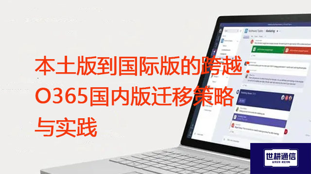 本土版到国际版的跨越：O365国内版迁移策略与实践？？？解决方案//世耕通信全球办公专网
