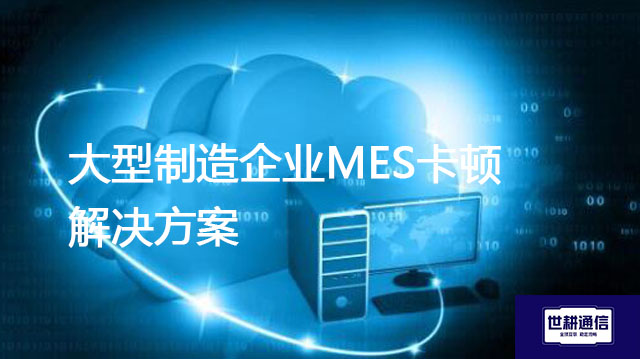 大型制造企业MES卡顿？？？解决方案//世耕通信全球办公专网