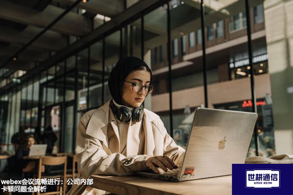 webex会议流畅进行：公司内部卡顿问题全解析？？？解决方案//世耕通信WebEx视频会议专网