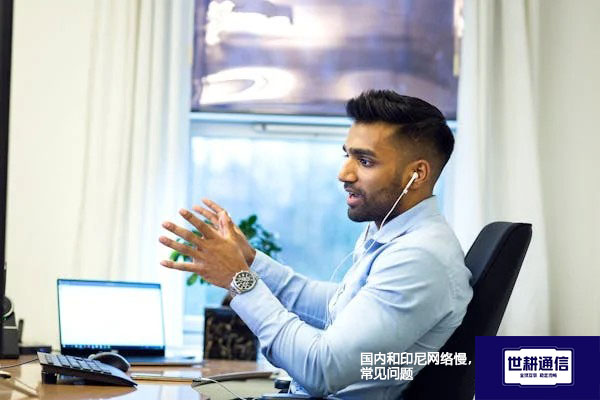 国内和印尼网络慢，常见问题？？？解决方案//世耕通信全球办公专网