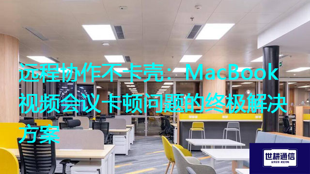 远程协作不卡壳：MacBook视频会议卡顿问题的终极？？？解决方案//世耕通信MacBook视频会议专网