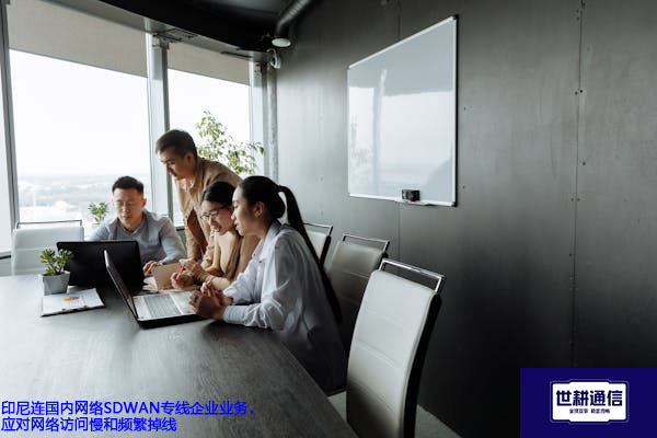 印尼连国内网络SDWAN专线产品概述，优化网络访问慢和频繁断线？？？解决方案//世耕通信全球办公专网