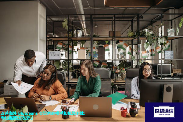 改善海外 BlueJeans 会议画面模糊和掉线困扰：专线连接技巧探讨？？？解决方案//世耕通信BlueJeans视频会议专网