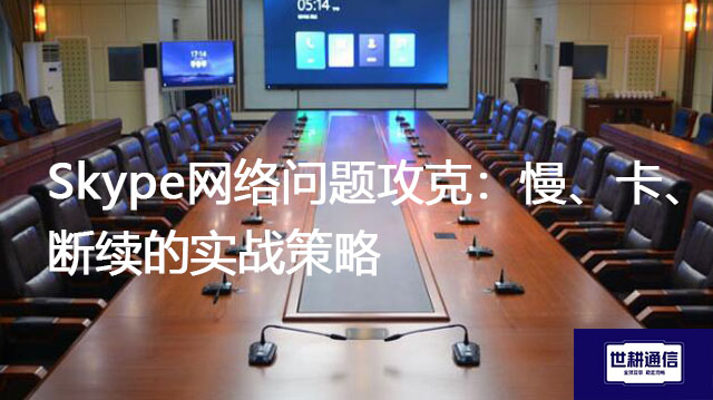 Skype网络问题攻克：慢、卡、断续的实战策略？？？解决方案//世耕通信skype视频会议专网