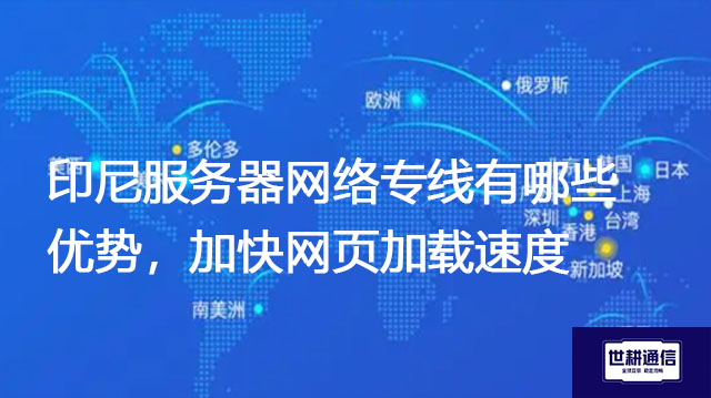 印尼服务器网络专线有哪些优势，加快网页加载速度？？？解决方案//世耕通信全球办公专网