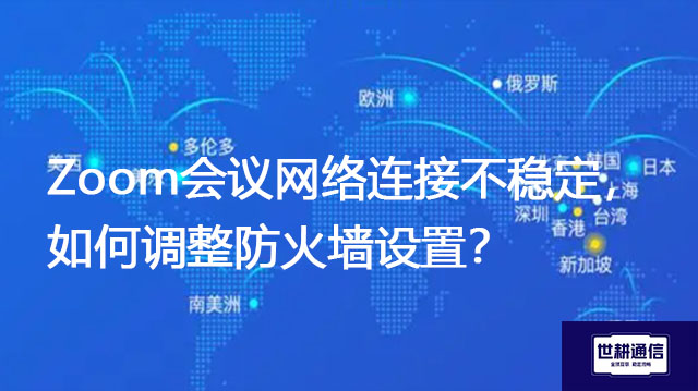 Zoom会议网络连接不稳定，如何调整防火墙设置？？？解决方案//世耕通信全球办公系统专网