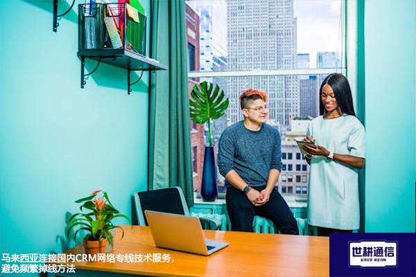 马来西亚连接国内CRM网络专线技术服务，避免频繁掉线方法？？？解决方案//世耕通信全球办公专网