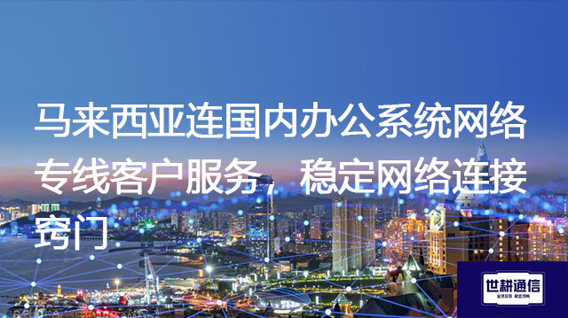 马来西亚连国内办公系统网络专线客户服务，稳定网络连接窍门？？？解决方案//世耕通信全球办公专网