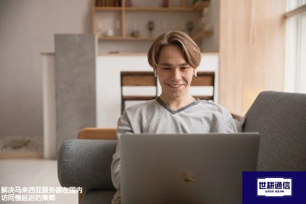 解决马来西亚服务器在国内访问慢延迟的策略？？？解决方案//世耕通信全球办公专网