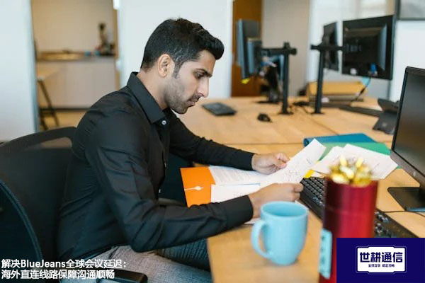 解决BlueJeans全球会议延迟：海外直连线路保障沟通顺畅？？？解决方案//世耕通信BlueJeans视频会议专网