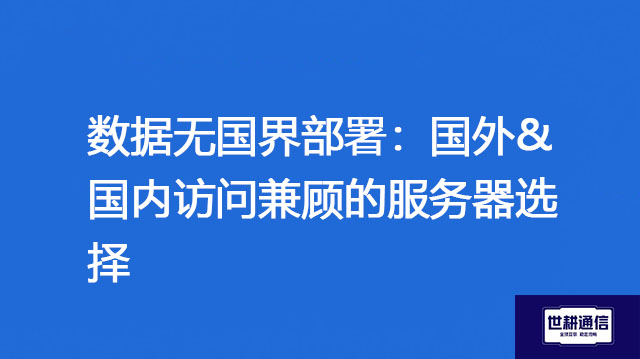 数据无国界部署：国外&国内访问兼顾的服务器选择？？？解决方案//世耕通信全球办公专网