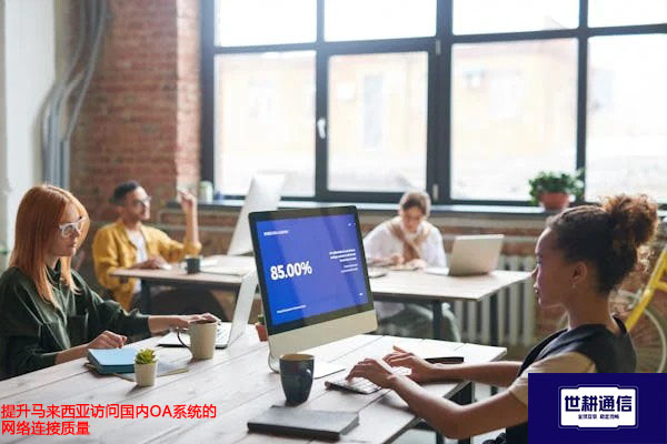 提升马来西亚访问国内OA系统的网络连接质量？？？解决方案//世耕通信全球办公专网