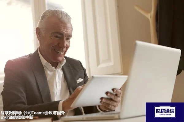 互联网障碍: 公司Teams会议与国外企业通信频频中断？？？解决方案//世耕通信Teams视频会议专网