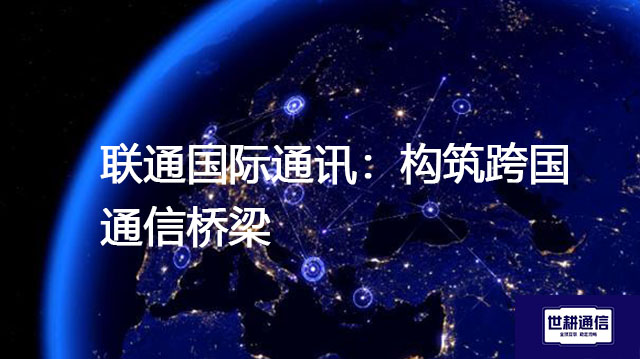联通国际通讯：构筑跨国通信桥梁？？？解决方案//世耕通信全球办公专网