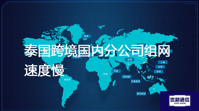 泰国跨境国内分公司组网速度慢？？？解决方案//世耕通信全球办公专网