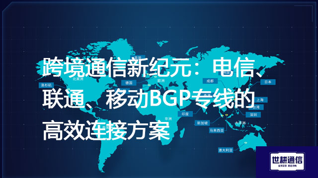跨境通信新纪元：电信、联通、移动BGP专线的高效连接方案？？？解决方案//世耕通信全球办公专网