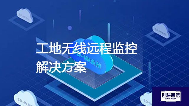 工地无线远程监控？？？解决方案//世耕通信全球办公专网