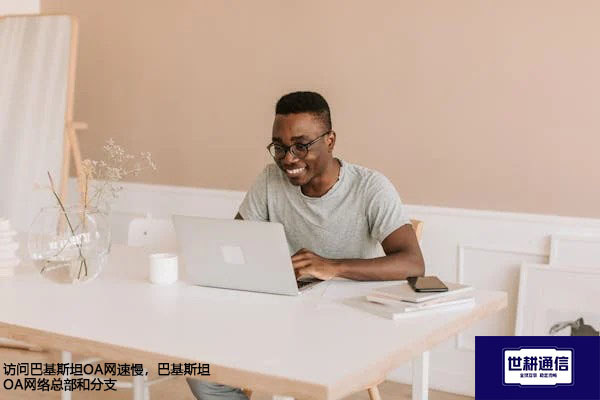 访问巴基斯坦OA网速慢，巴基斯坦OA网络总部和分支？？？解决方案//世耕通信全球办公专网