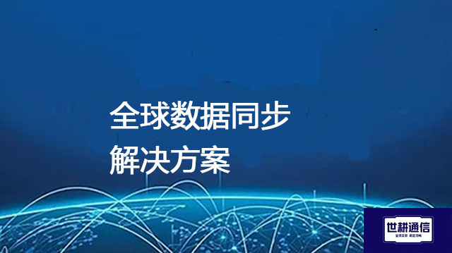 全球数据同步？？？解决方案//世耕通信全球办公专网