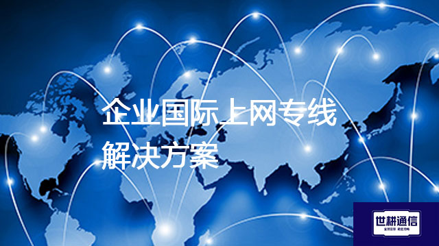 企业国际上网专线？？？解决方案//世耕通信全球办公专网